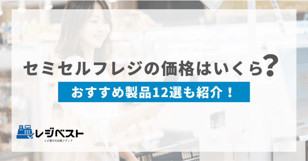 セミセルフレジの価格はいくら？安く導入する方法やおすすめ12選も紹介