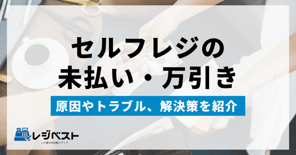 セルフレジの未払い・万引きが発生する原因｜トラブルと解決策を紹介