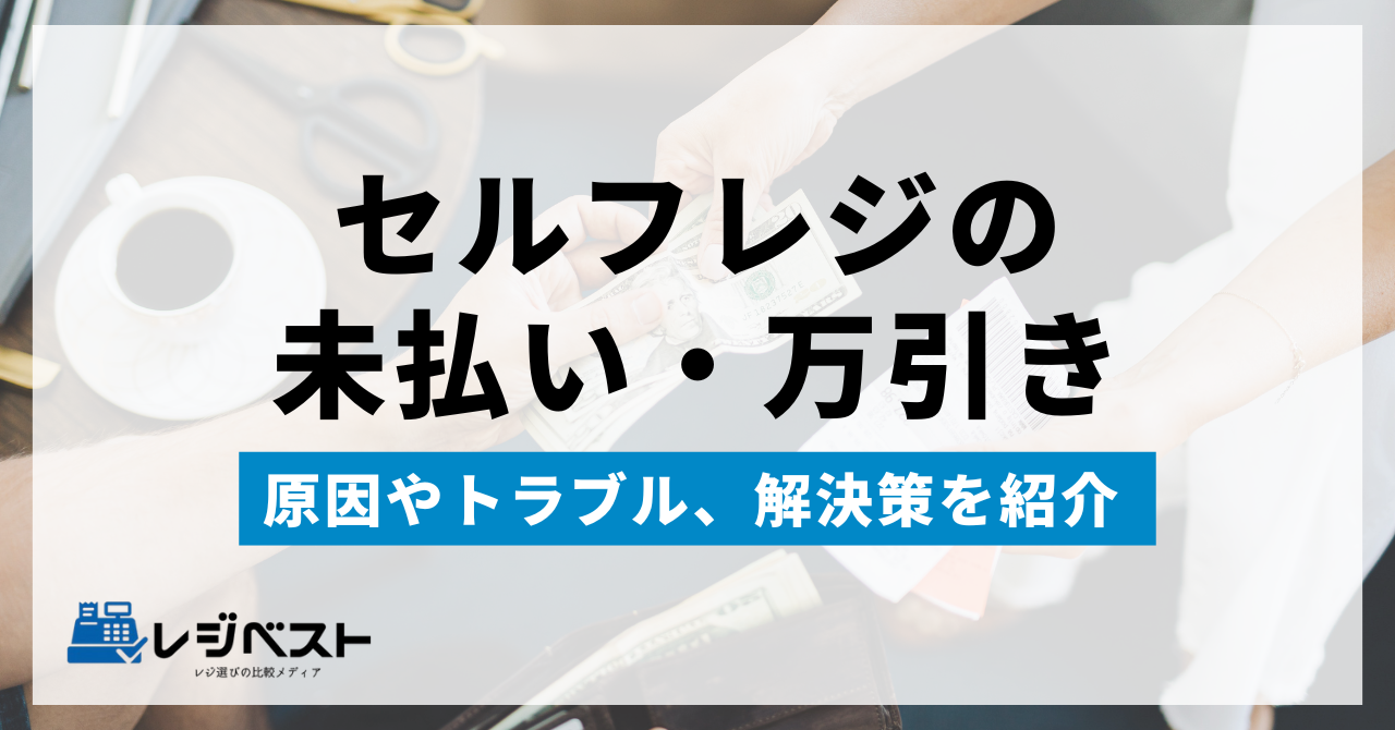 セルフレジの未払い・万引きが発生する原因｜トラブルと解決策を紹介