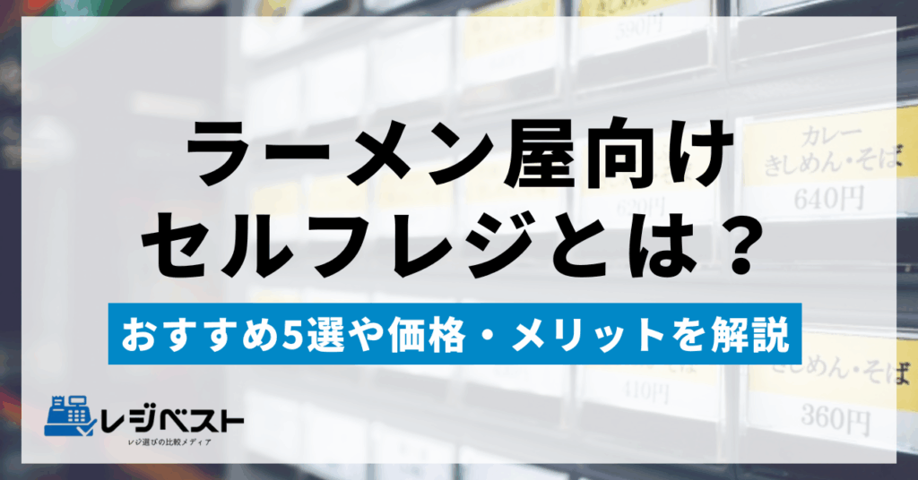ラーメン屋向けセルフレジとは？おすすめ5選や価格・メリットを解説