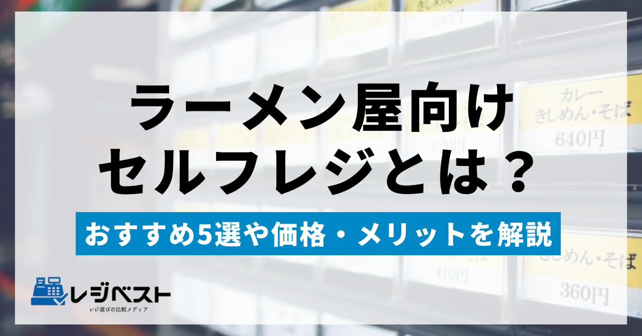 ラーメン屋向けセルフレジとは？おすすめ5選や価格・メリットを解説