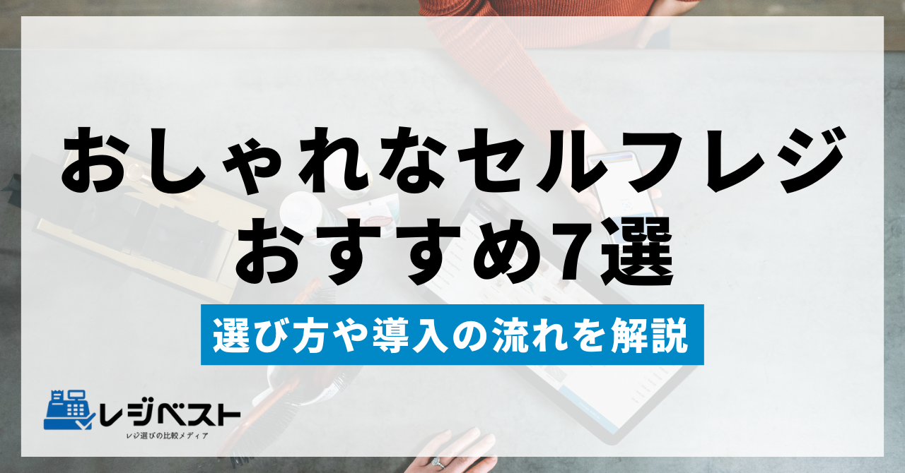 おしゃれなセルフレジおすすめ7選｜選び方や導入の流れを解説