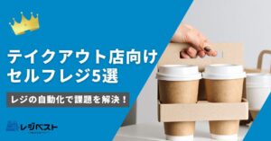 テイクアウト店向けセルフレジおすすめ5選｜レジの自動化で課題を解決！