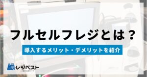 フルセルフレジとは？メリット・デメリットや導入事例を紹介
