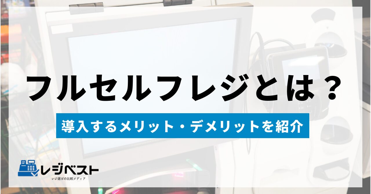 フルセルフレジとは？メリット・デメリットや導入事例を紹介