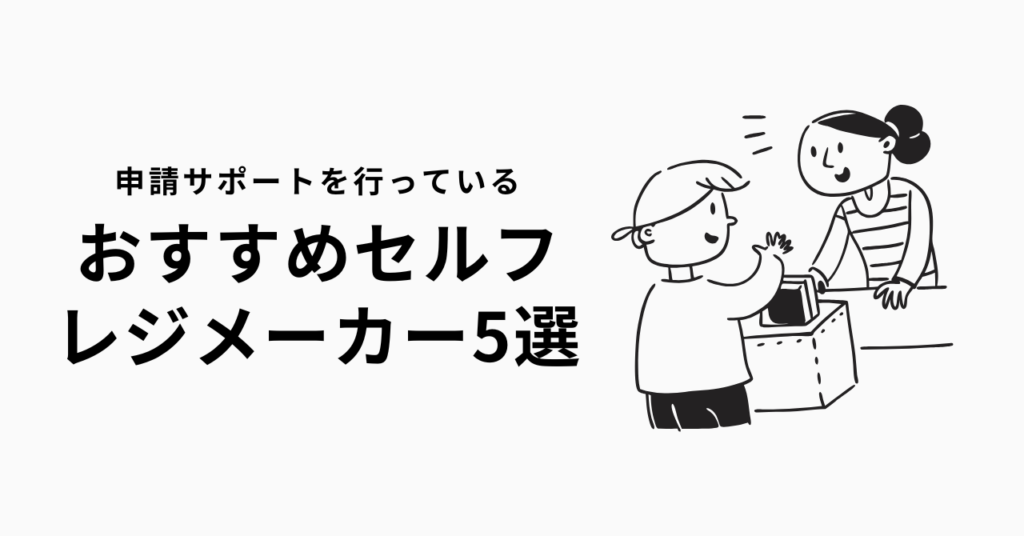 セルフレジの補助金申請のサポートを行っているメーカー5選の見出し画像