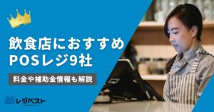 飲食店向けPOSレジおすすめ9社を徹底比較！料金相場や補助金情報も解説