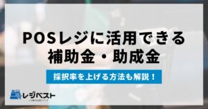 【2026年最新】POSレジの導入に活用できる補助金・助成金7選｜採択率を上げる方法も解説