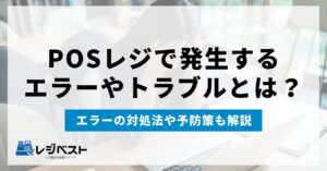 【保存版】POSレジでよくあるエラー・トラブルと対応方法を解説!