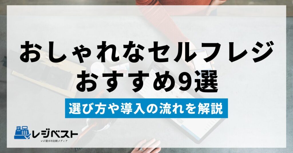 おしゃれなセルフレジおすすめ9選を徹底比較｜選び方や導入の流れを解説