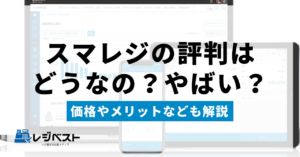 スマレジの評判はどうなの？やばい？価格やメリット・デメリットを解説